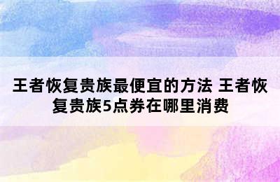 王者恢复贵族最便宜的方法 王者恢复贵族5点券在哪里消费